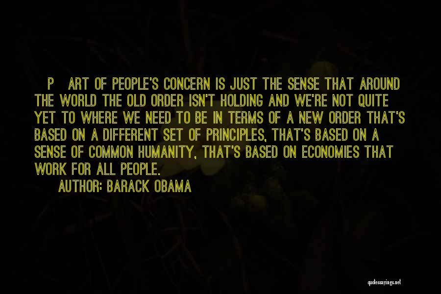 Barack Obama Quotes: [p]art Of People's Concern Is Just The Sense That Around The World The Old Order Isn't Holding And We're Not