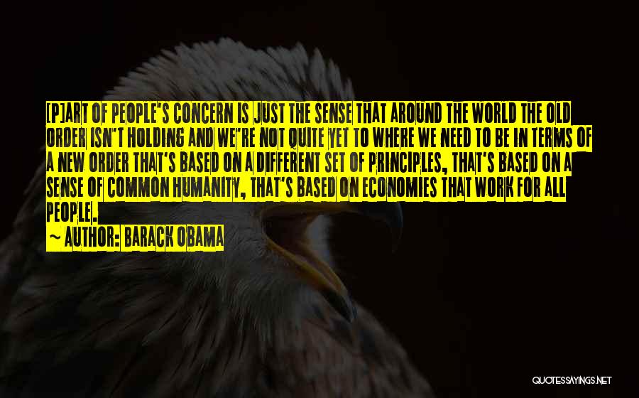 Barack Obama Quotes: [p]art Of People's Concern Is Just The Sense That Around The World The Old Order Isn't Holding And We're Not