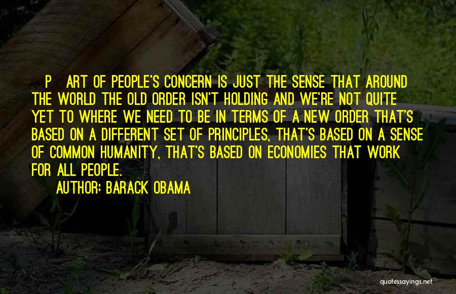 Barack Obama Quotes: [p]art Of People's Concern Is Just The Sense That Around The World The Old Order Isn't Holding And We're Not