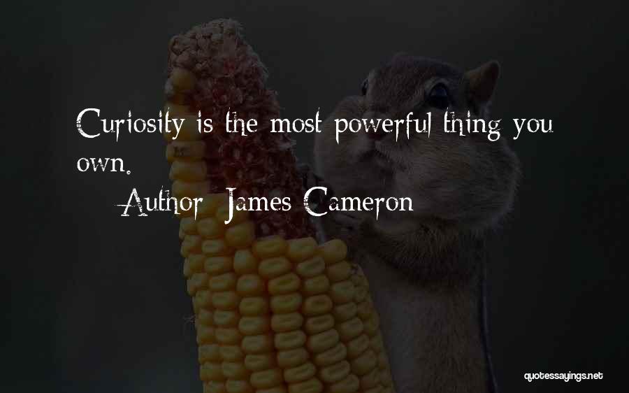 James Cameron Quotes: Curiosity Is The Most Powerful Thing You Own.