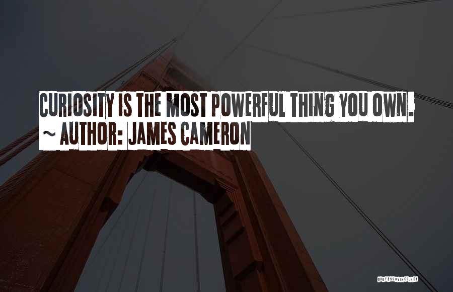 James Cameron Quotes: Curiosity Is The Most Powerful Thing You Own.