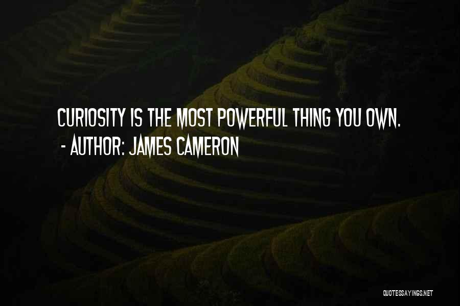 James Cameron Quotes: Curiosity Is The Most Powerful Thing You Own.