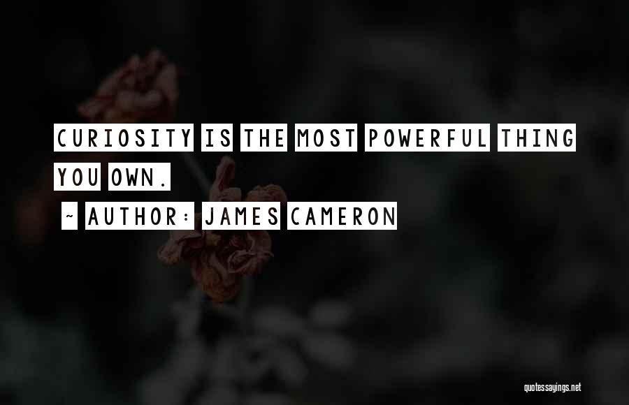 James Cameron Quotes: Curiosity Is The Most Powerful Thing You Own.