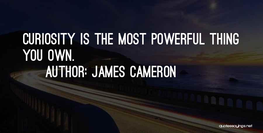 James Cameron Quotes: Curiosity Is The Most Powerful Thing You Own.