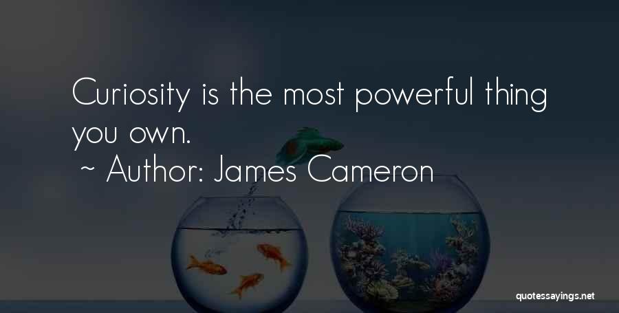 James Cameron Quotes: Curiosity Is The Most Powerful Thing You Own.