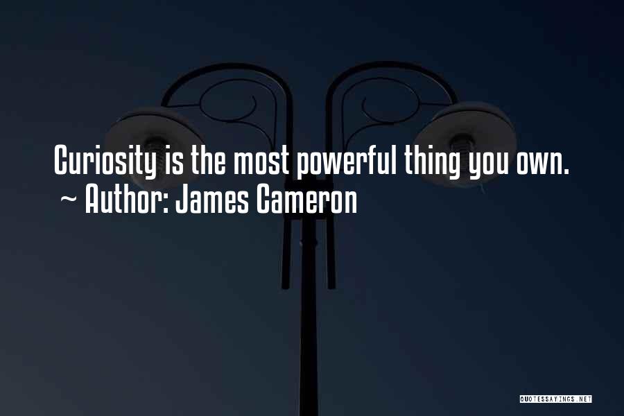 James Cameron Quotes: Curiosity Is The Most Powerful Thing You Own.