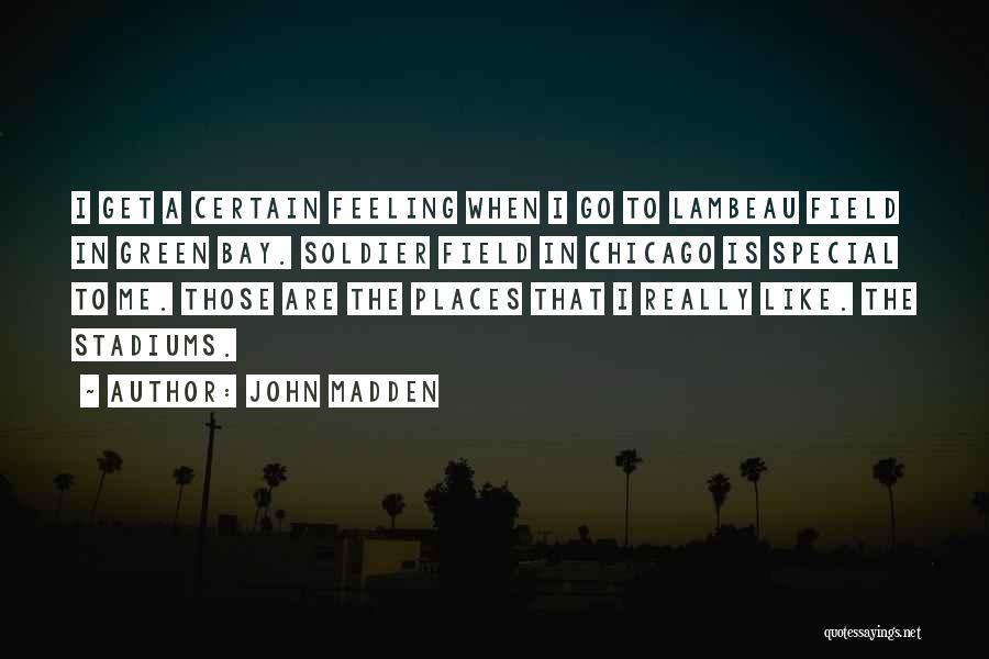 John Madden Quotes: I Get A Certain Feeling When I Go To Lambeau Field In Green Bay. Soldier Field In Chicago Is Special