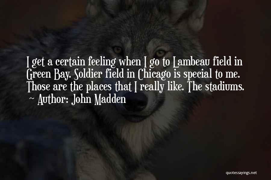 John Madden Quotes: I Get A Certain Feeling When I Go To Lambeau Field In Green Bay. Soldier Field In Chicago Is Special