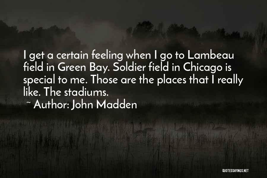 John Madden Quotes: I Get A Certain Feeling When I Go To Lambeau Field In Green Bay. Soldier Field In Chicago Is Special