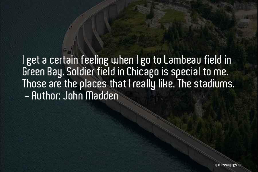 John Madden Quotes: I Get A Certain Feeling When I Go To Lambeau Field In Green Bay. Soldier Field In Chicago Is Special