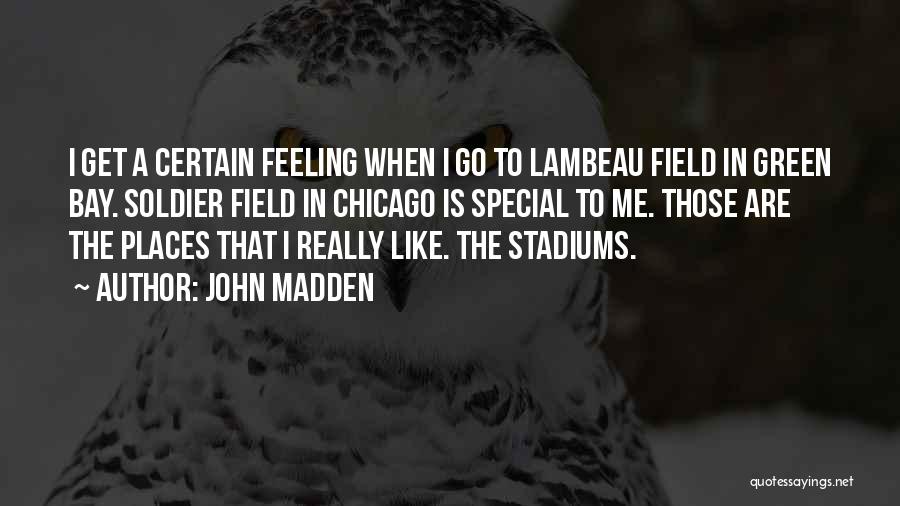 John Madden Quotes: I Get A Certain Feeling When I Go To Lambeau Field In Green Bay. Soldier Field In Chicago Is Special