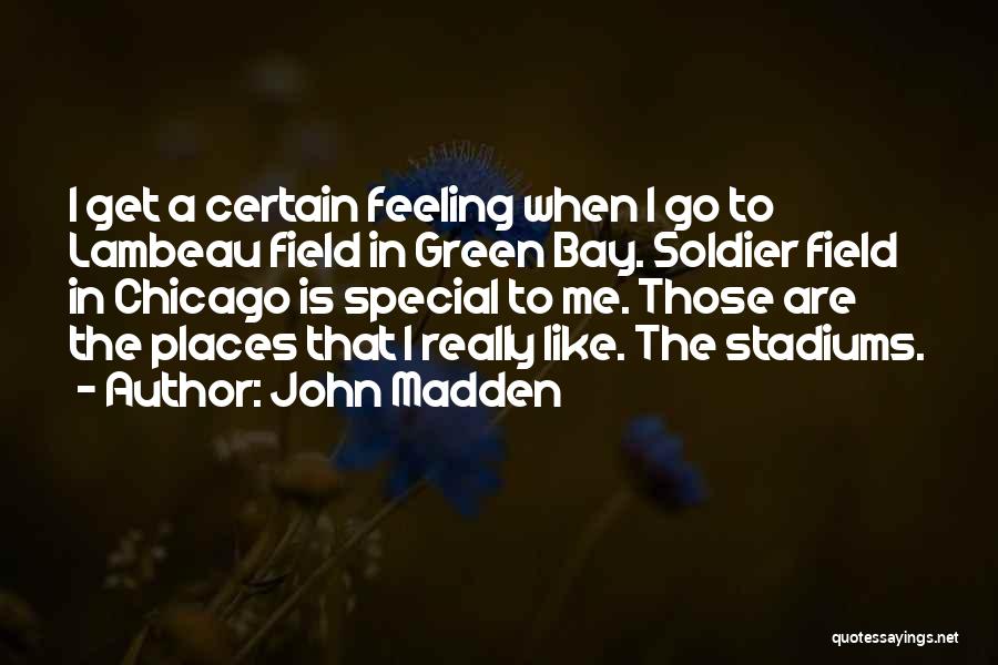 John Madden Quotes: I Get A Certain Feeling When I Go To Lambeau Field In Green Bay. Soldier Field In Chicago Is Special