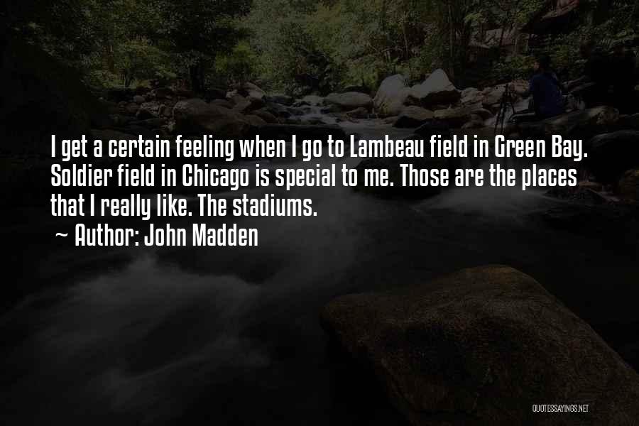 John Madden Quotes: I Get A Certain Feeling When I Go To Lambeau Field In Green Bay. Soldier Field In Chicago Is Special