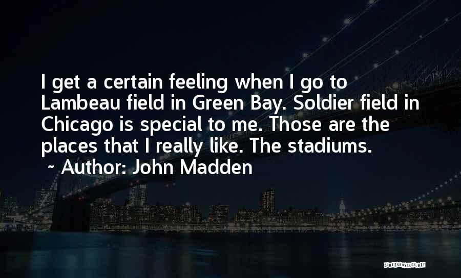 John Madden Quotes: I Get A Certain Feeling When I Go To Lambeau Field In Green Bay. Soldier Field In Chicago Is Special