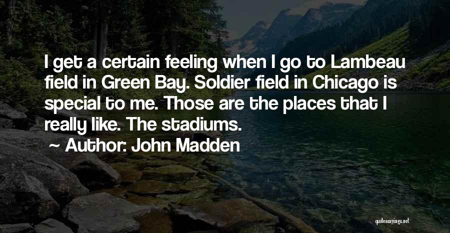 John Madden Quotes: I Get A Certain Feeling When I Go To Lambeau Field In Green Bay. Soldier Field In Chicago Is Special