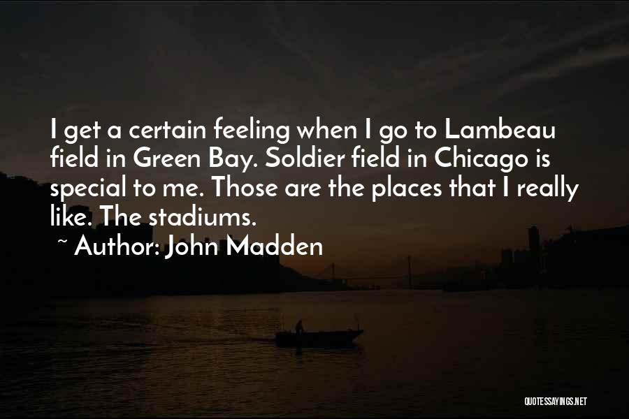 John Madden Quotes: I Get A Certain Feeling When I Go To Lambeau Field In Green Bay. Soldier Field In Chicago Is Special