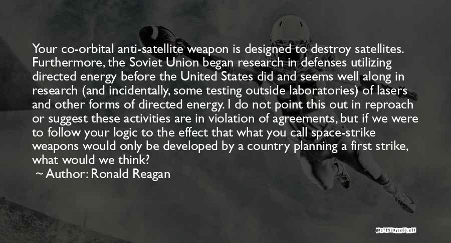 Ronald Reagan Quotes: Your Co-orbital Anti-satellite Weapon Is Designed To Destroy Satellites. Furthermore, The Soviet Union Began Research In Defenses Utilizing Directed Energy