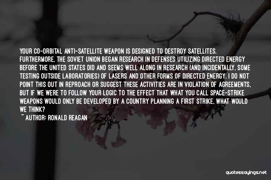 Ronald Reagan Quotes: Your Co-orbital Anti-satellite Weapon Is Designed To Destroy Satellites. Furthermore, The Soviet Union Began Research In Defenses Utilizing Directed Energy