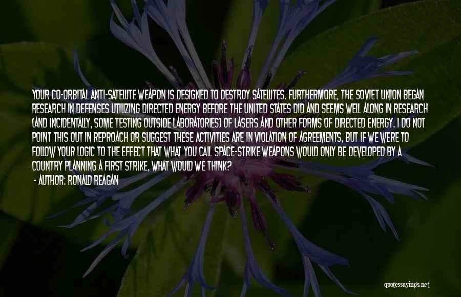 Ronald Reagan Quotes: Your Co-orbital Anti-satellite Weapon Is Designed To Destroy Satellites. Furthermore, The Soviet Union Began Research In Defenses Utilizing Directed Energy