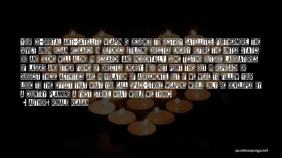 Ronald Reagan Quotes: Your Co-orbital Anti-satellite Weapon Is Designed To Destroy Satellites. Furthermore, The Soviet Union Began Research In Defenses Utilizing Directed Energy