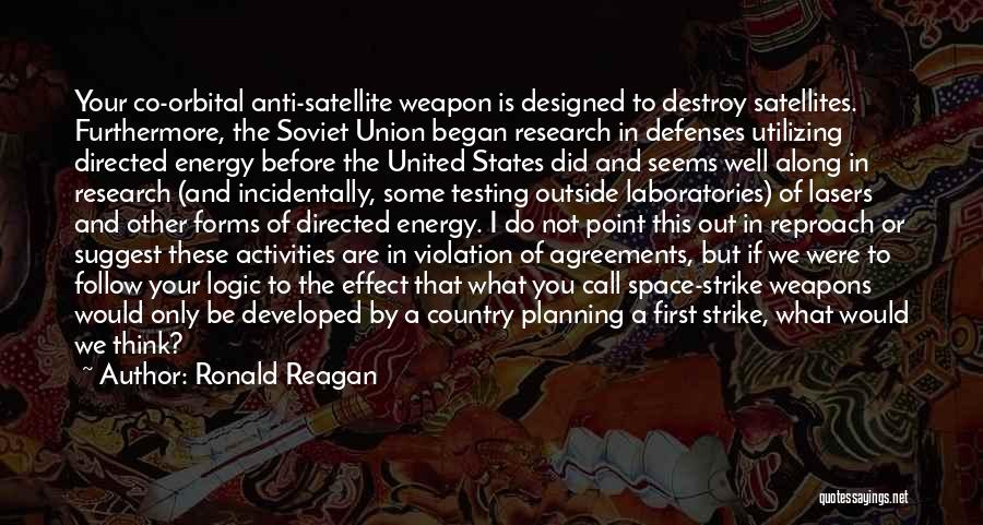 Ronald Reagan Quotes: Your Co-orbital Anti-satellite Weapon Is Designed To Destroy Satellites. Furthermore, The Soviet Union Began Research In Defenses Utilizing Directed Energy