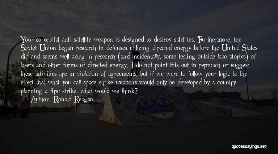 Ronald Reagan Quotes: Your Co-orbital Anti-satellite Weapon Is Designed To Destroy Satellites. Furthermore, The Soviet Union Began Research In Defenses Utilizing Directed Energy