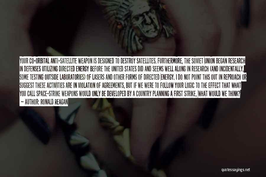 Ronald Reagan Quotes: Your Co-orbital Anti-satellite Weapon Is Designed To Destroy Satellites. Furthermore, The Soviet Union Began Research In Defenses Utilizing Directed Energy