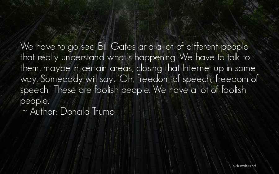 Donald Trump Quotes: We Have To Go See Bill Gates And A Lot Of Different People That Really Understand What's Happening. We Have