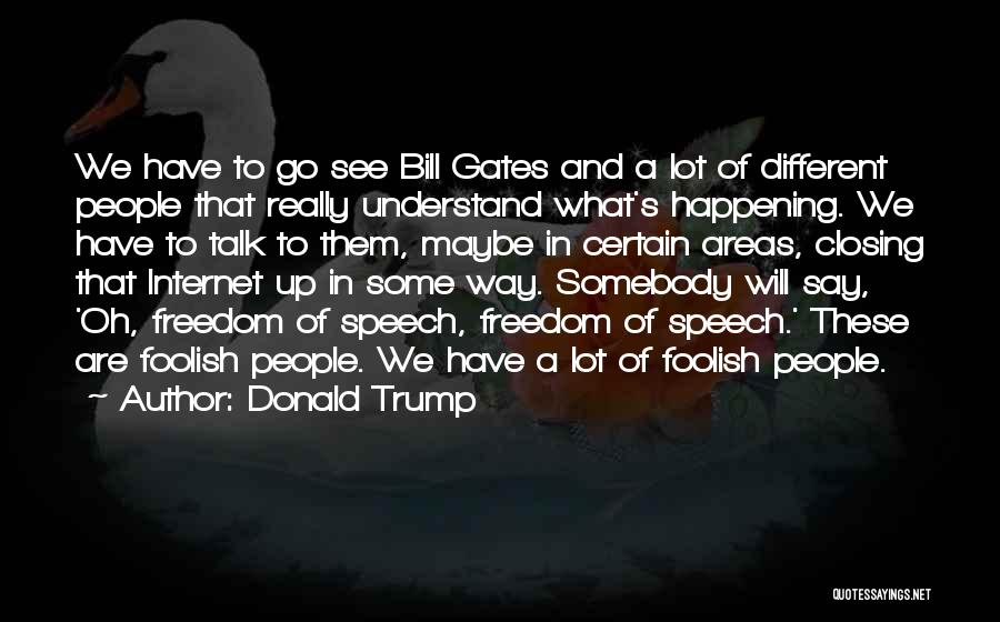 Donald Trump Quotes: We Have To Go See Bill Gates And A Lot Of Different People That Really Understand What's Happening. We Have