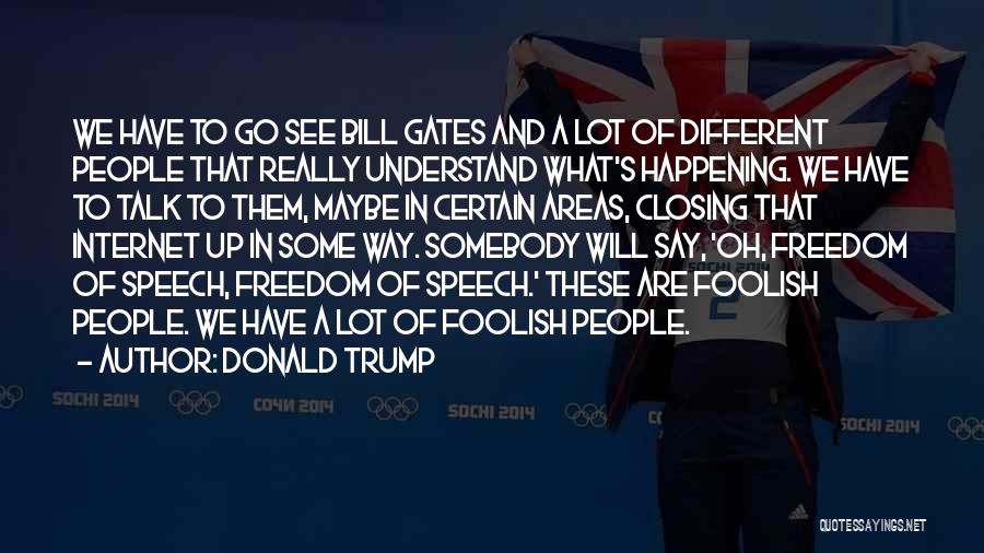 Donald Trump Quotes: We Have To Go See Bill Gates And A Lot Of Different People That Really Understand What's Happening. We Have