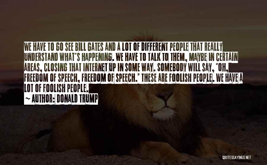 Donald Trump Quotes: We Have To Go See Bill Gates And A Lot Of Different People That Really Understand What's Happening. We Have