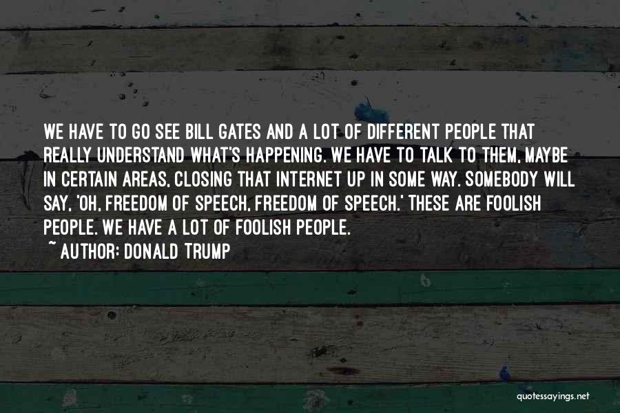 Donald Trump Quotes: We Have To Go See Bill Gates And A Lot Of Different People That Really Understand What's Happening. We Have