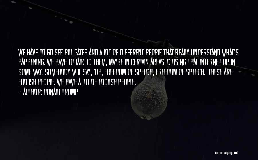 Donald Trump Quotes: We Have To Go See Bill Gates And A Lot Of Different People That Really Understand What's Happening. We Have