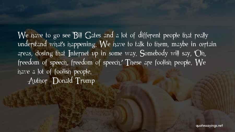 Donald Trump Quotes: We Have To Go See Bill Gates And A Lot Of Different People That Really Understand What's Happening. We Have