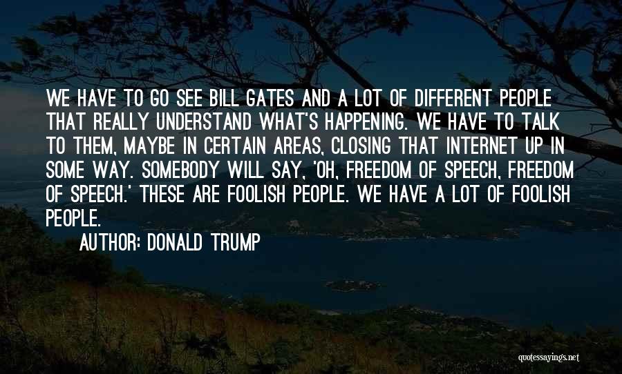 Donald Trump Quotes: We Have To Go See Bill Gates And A Lot Of Different People That Really Understand What's Happening. We Have