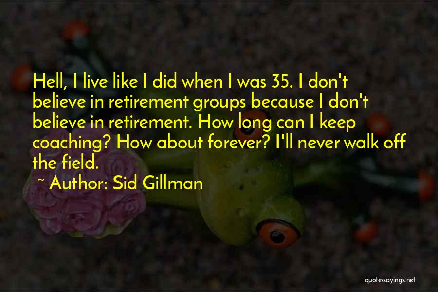 Sid Gillman Quotes: Hell, I Live Like I Did When I Was 35. I Don't Believe In Retirement Groups Because I Don't Believe