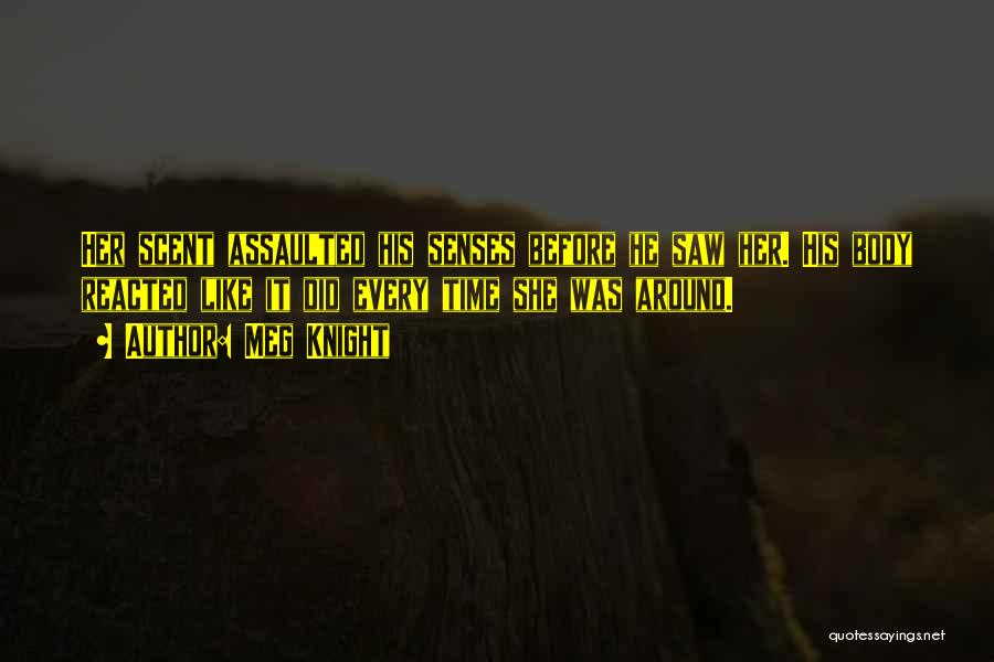 Meg Knight Quotes: Her Scent Assaulted His Senses Before He Saw Her. His Body Reacted Like It Did Every Time She Was Around.