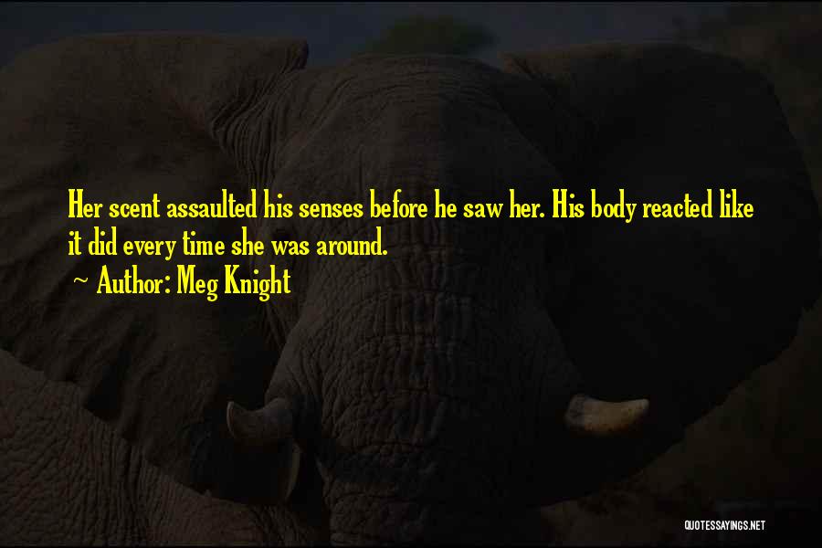 Meg Knight Quotes: Her Scent Assaulted His Senses Before He Saw Her. His Body Reacted Like It Did Every Time She Was Around.