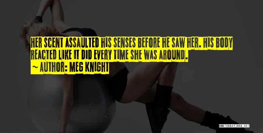 Meg Knight Quotes: Her Scent Assaulted His Senses Before He Saw Her. His Body Reacted Like It Did Every Time She Was Around.