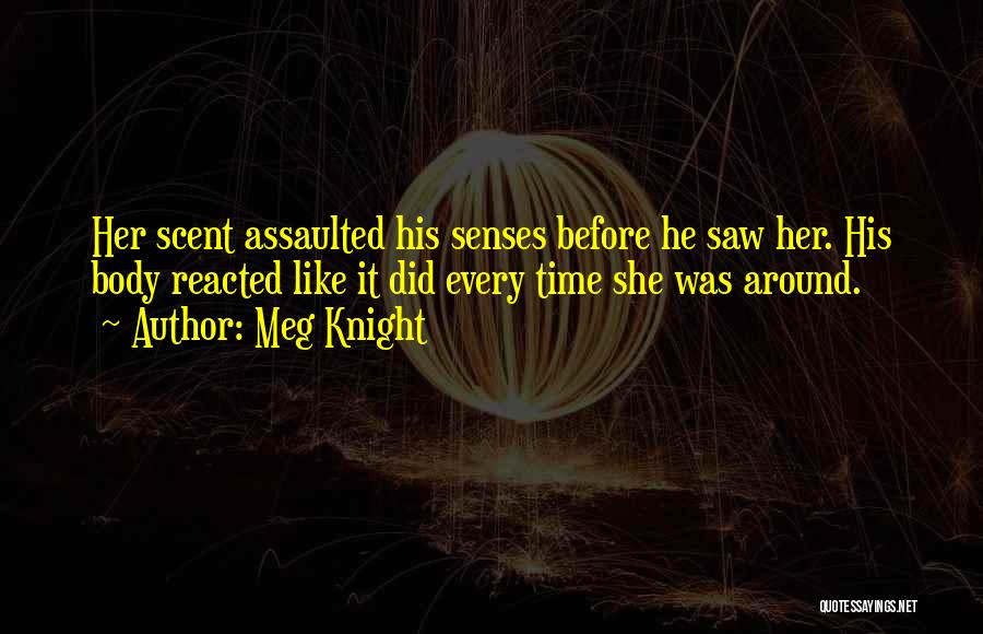 Meg Knight Quotes: Her Scent Assaulted His Senses Before He Saw Her. His Body Reacted Like It Did Every Time She Was Around.