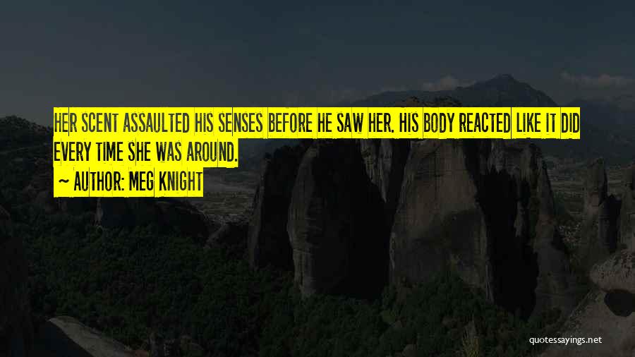 Meg Knight Quotes: Her Scent Assaulted His Senses Before He Saw Her. His Body Reacted Like It Did Every Time She Was Around.