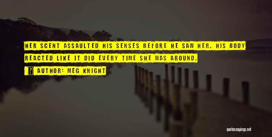 Meg Knight Quotes: Her Scent Assaulted His Senses Before He Saw Her. His Body Reacted Like It Did Every Time She Was Around.