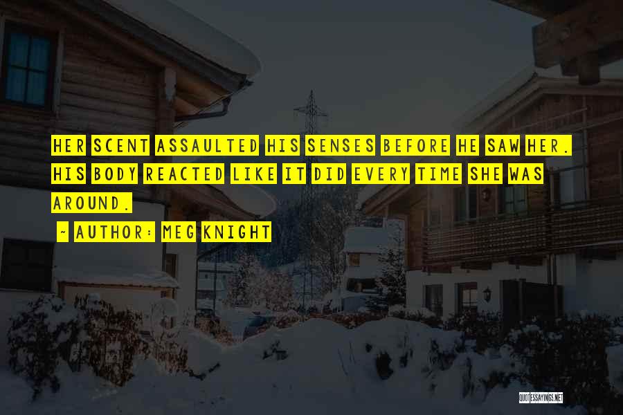 Meg Knight Quotes: Her Scent Assaulted His Senses Before He Saw Her. His Body Reacted Like It Did Every Time She Was Around.