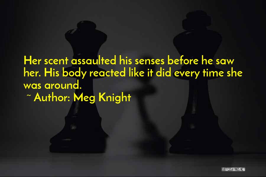 Meg Knight Quotes: Her Scent Assaulted His Senses Before He Saw Her. His Body Reacted Like It Did Every Time She Was Around.