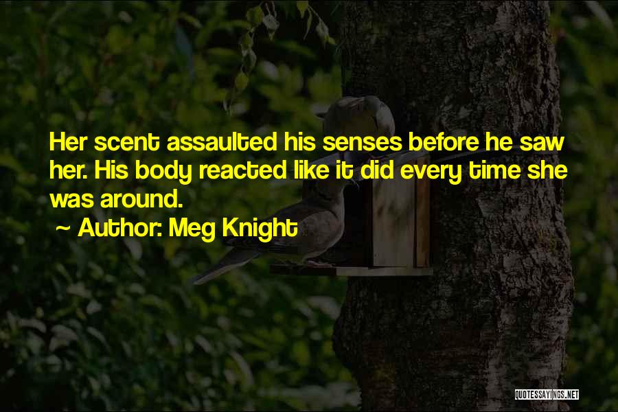 Meg Knight Quotes: Her Scent Assaulted His Senses Before He Saw Her. His Body Reacted Like It Did Every Time She Was Around.