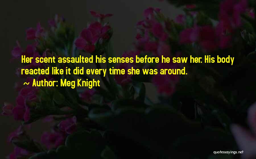 Meg Knight Quotes: Her Scent Assaulted His Senses Before He Saw Her. His Body Reacted Like It Did Every Time She Was Around.