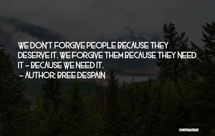 Bree Despain Quotes: We Don't Forgive People Because They Deserve It. We Forgive Them Because They Need It - Because We Need It.