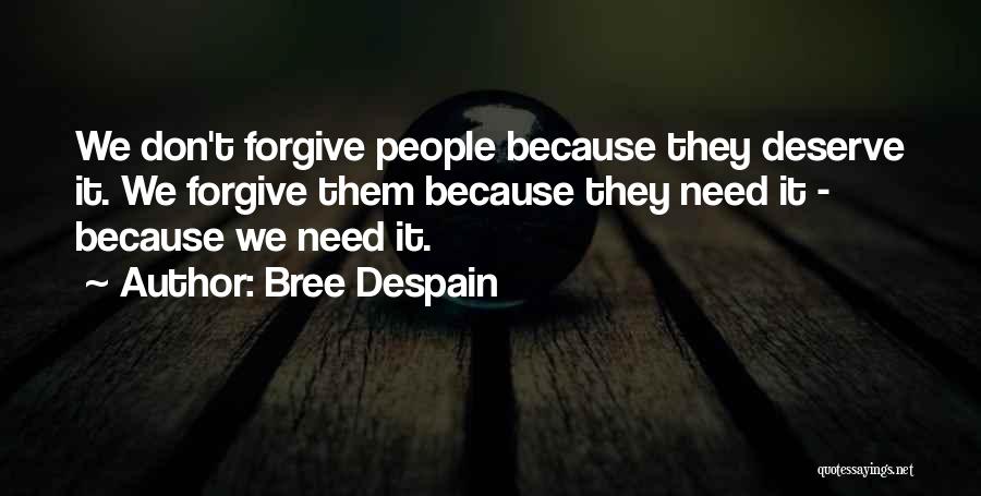 Bree Despain Quotes: We Don't Forgive People Because They Deserve It. We Forgive Them Because They Need It - Because We Need It.
