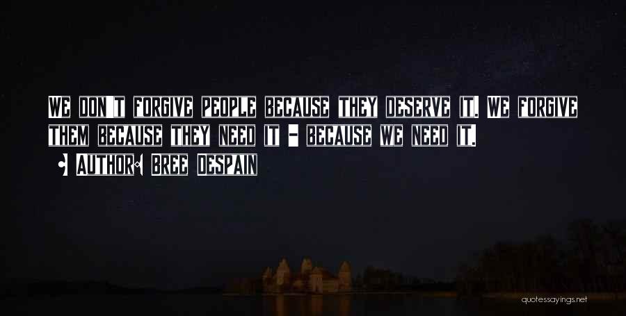Bree Despain Quotes: We Don't Forgive People Because They Deserve It. We Forgive Them Because They Need It - Because We Need It.