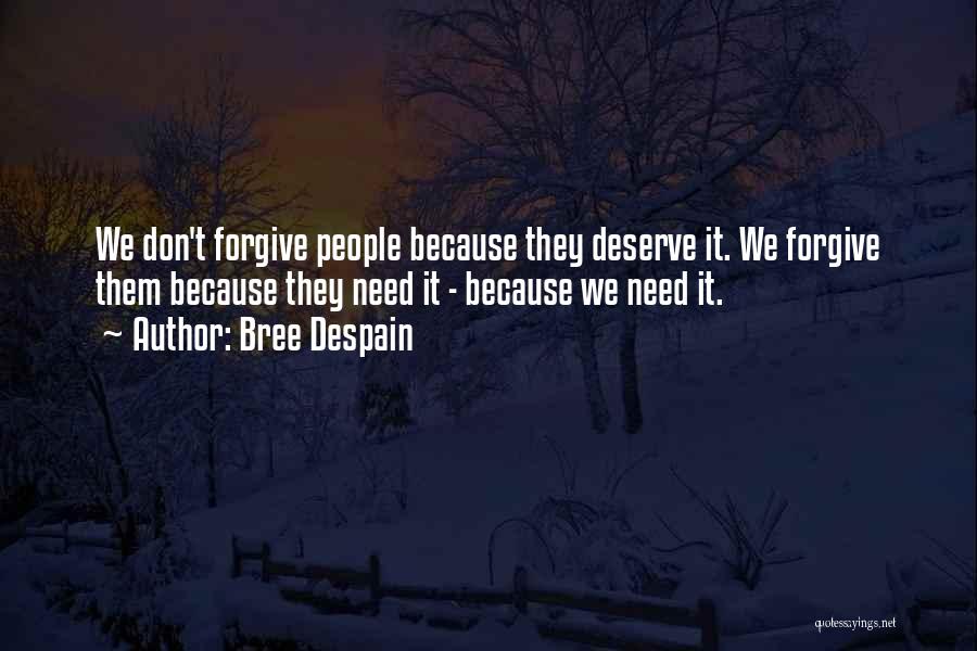 Bree Despain Quotes: We Don't Forgive People Because They Deserve It. We Forgive Them Because They Need It - Because We Need It.